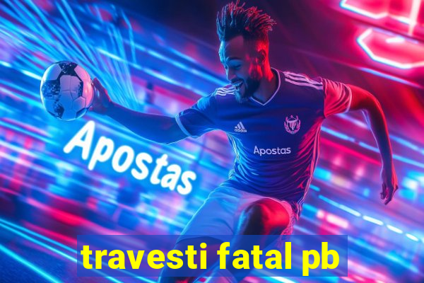 travesti fatal pb